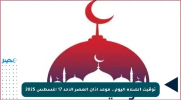 توقيت الصلاة اليوم.. موعد أذان العصر الأحد 17 أغسطس 2025